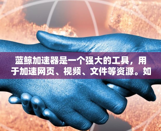 蓝鲸加速器是一个强大的工具，用于加速网页、视频、文件等资源。如果你已经下载并使用了蓝鲸加速器，但版本更新后希望进一步优化或更新功能，那么以下是一些可能的操作步骤和建议