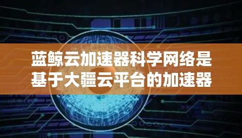 蓝鲸云加速器科学网络是基于大疆云平台的加速器系统,用于加速科学计算和数据处理任务。它结合了先进的云服务架构和高效的加速技术,能够显著提升科学计算的性能和效率 蓝鲸云加速器科学网络是基于大疆云平台的加速器系统,用于加速科学计算和数据处理任务。它结合了先进的云服务架构和高效的加速技术,能够显著提升科学计算的性能和效率