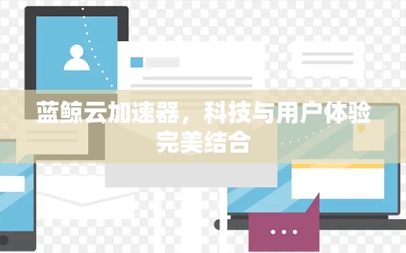 蓝鲸云加速器,科技与用户体验完美结合 蓝鲸云加速器,科技与用户体验完美结合