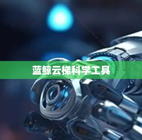 蓝鲸云梯科学工具 蓝鲸云梯科学工具