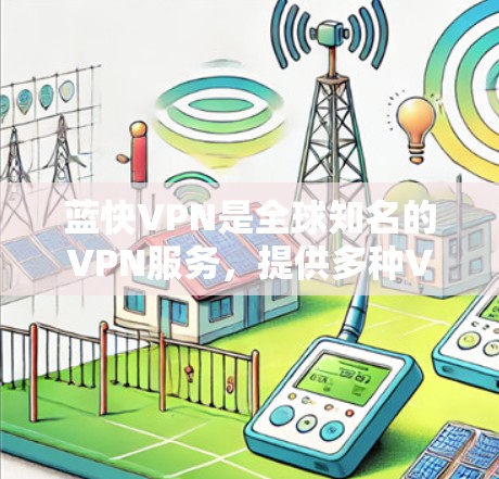 蓝快VPN是全球知名的VPN服务,提供多种VPN体验,包括免费VPN和订阅版。如果你正在寻找安卓客户端的下载,可以访问蓝快VPN的官方网站或应用商店(如有应用商店)下载其客户端 蓝快VPN是全球知名的VPN服务,提供多种VPN体验,包括免费VPN和订阅版。如果你正在寻找安卓客户端的下载,可以访问蓝快VPN的官方网站或应用商店(如有应用商店)下载其客户端