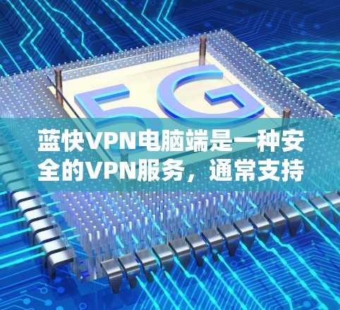 蓝快VPN电脑端是一种安全的VPN服务，通常支持端到端加密、防火墙功能和多国网络选择。如果用户在使用蓝快VPN电脑端时遇到了问题，可以按照以下步骤进行