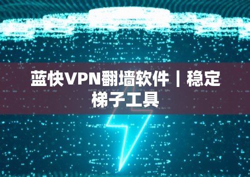 蓝快VPN<strong>翻墙</strong>软件|稳定梯子工具