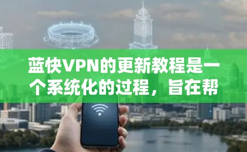 蓝快VPN的更新教程是一个系统化的过程,旨在帮助用户逐步适应软件的最新功能和改进。以下是一个结构化的教程指南,涵盖从基础到高级的各个方面 蓝快VPN的更新教程是一个系统化的过程,旨在帮助用户逐步适应软件的最新功能和改进。以下是一个结构化的教程指南,涵盖从基础到高级的各个方面