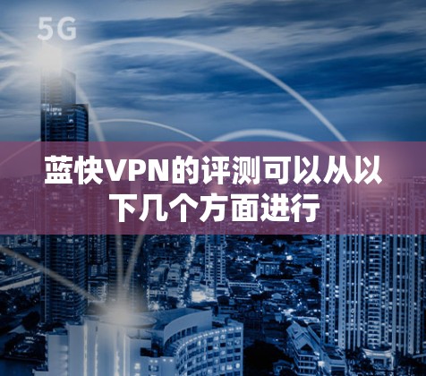 蓝快VPN的评测可以从以下几个方面进行