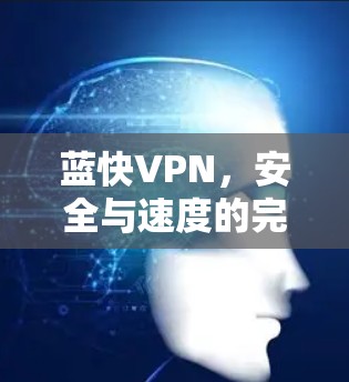 蓝快VPN,安全与速度的完美平衡 蓝快VPN,安全与速度的完美平衡