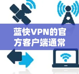 蓝快VPN的官方客户端通常可以通过访问其官方网站或注册账号后登录进行下载。以下是逐步的操作指南