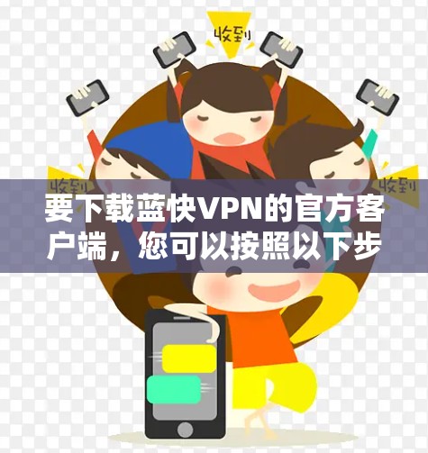 要下载蓝快VPN的官方客户端,您可以按照以下步骤进行操作 要下载蓝快VPN的官方客户端,您可以按照以下步骤进行操作