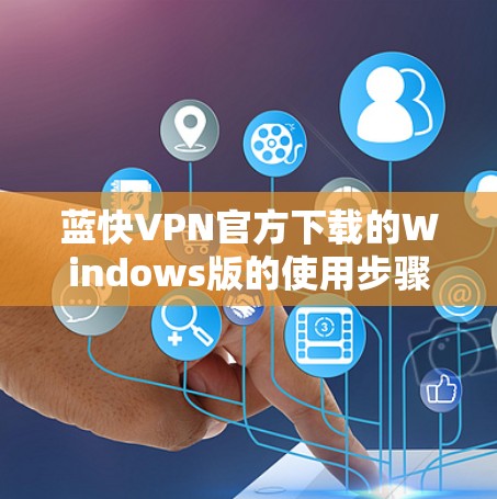 蓝快VPN官方下载的Windows版的使用步骤如下 蓝快VPN官方下载的Windows版的使用步骤如下