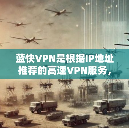 蓝快VPN是根据IP地址推荐的高速VPN服务,提供高质量的网络体验。如果你正在寻找长时间在线、速度快、隐私保护强的VPN服务,蓝快VPN是一个不错的选择