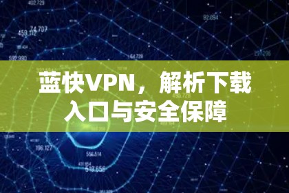 蓝快VPN,解析下载入口与安全保障