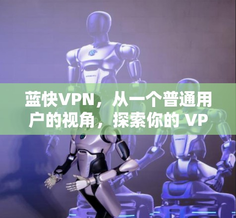 蓝快VPN，从一个普通用户的视角，探索你的 VPN 世界