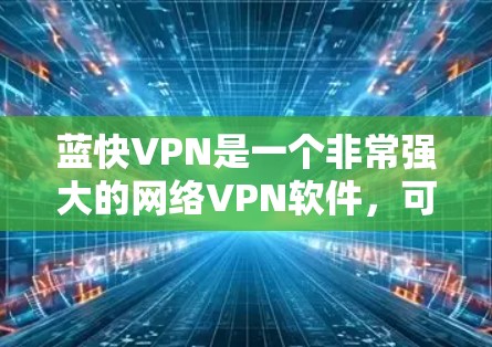 蓝快VPN是一个非常强大的网络VPN软件,可以帮助用户轻松地访问全球范围内的网站、下载视频和文件。如果你正在寻找如何使用蓝快VPN教程的指南,以下是一个详细的教程,涵盖基本操作和常见问题