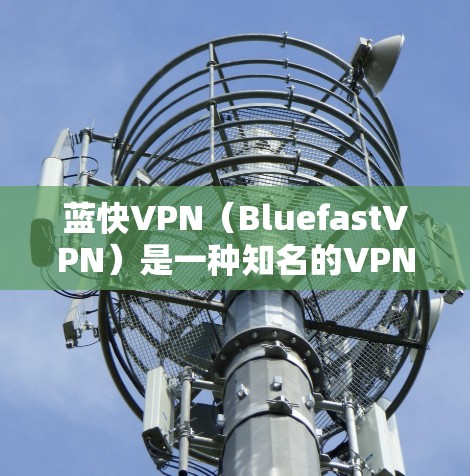 蓝快VPN(BluefastVPN)是一种知名的VPN服务,旨在帮助用户安全地访问互联网。以下是对蓝快VPN科学上网体验的详细分析 蓝快VPN(BluefastVPN)是一种知名的VPN服务,旨在帮助用户安全地访问互联网。以下是对蓝快VPN科学上网体验的详细分析