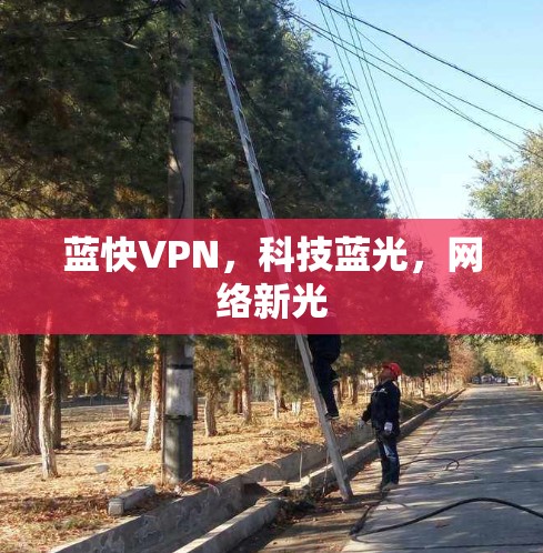 蓝快VPN,科技蓝光,网络新光 蓝快VPN,科技蓝光,网络新光