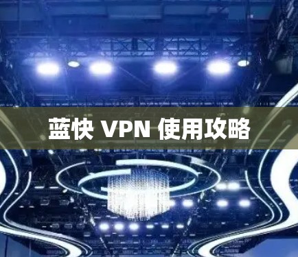 蓝快 VPN 使用攻略
