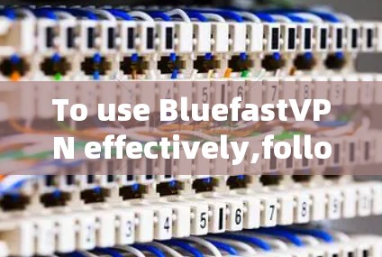 To use BluefastVPN effectively,follow these organized steps: To use BluefastVPN effectively,follow these organized steps: