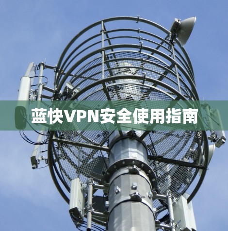 蓝快VPN安全使用指南 蓝快VPN安全使用指南