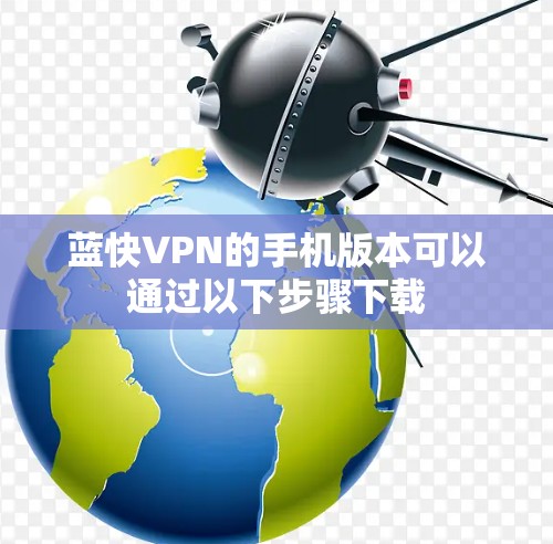 蓝快VPN的手机版本可以通过以下步骤下载