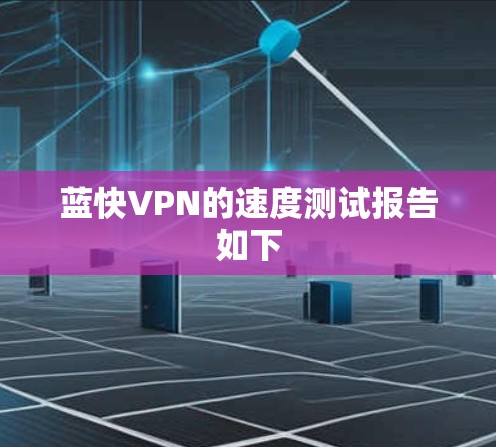 蓝快VPN的速度测试报告如下 蓝快VPN的速度测试报告如下