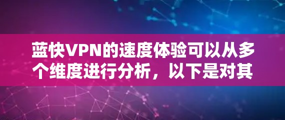 蓝快VPN的速度体验可以从多个维度进行分析,以下是对其速度的详细探讨 蓝快VPN的速度体验可以从多个维度进行分析,以下是对其速度的详细探讨