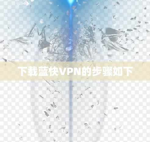 下载蓝快VPN的步骤如下 下载蓝快VPN的步骤如下
