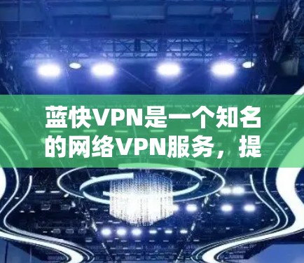 蓝快VPN是一个知名的网络VPN服务,提供多种加密方式,包括VPN、流媒体、视频通话以及游戏。如果您正在寻找最新的蓝快VPN应用或版本,以下是一些信息和下载建议
