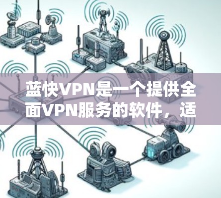蓝快VPN是一个提供全面VPN服务的软件,适合多种设备和语言的用户。以下是根据您的步骤进行的详细说明 蓝快VPN是一个提供全面VPN服务的软件,适合多种设备和语言的用户。以下是根据您的步骤进行的详细说明