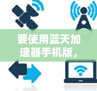 要使用蓝天加速器手机版,建议用户按照推荐的方法下载并运行该应用。确保应用的安全性,避免下载任何可能带来安全风险的链接。同时,注意不要下载不明来源的链接,以免泄露隐私或恶意软件 要使用蓝天加速器手机版,建议用户按照推荐的方法下载并运行该应用。确保应用的安全性,避免下载任何可能带来安全风险的链接。同时,注意不要下载不明来源的链接,以免泄露隐私或恶意软件