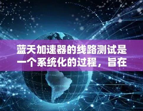 蓝天加速器的线路测试是一个系统化的过程,旨在确保其各个部件正常运行和性能稳定。以下是测试的关键步骤和过程 蓝天加速器的线路测试是一个系统化的过程,旨在确保其各个部件正常运行和性能稳定。以下是测试的关键步骤和过程