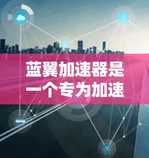 蓝翼加速器是一个专为加速网络连接而设计的工具,支持在手机、电脑和服务器上使用。以下是关于蓝翼加速器的详细介绍