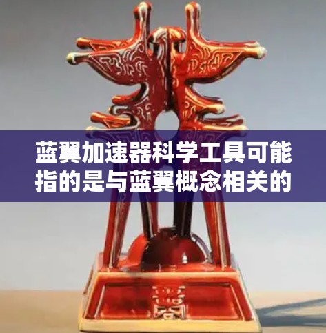 蓝翼加速器科学工具可能指的是与蓝翼概念相关的某些科学工具或加速器装置,结合了蓝色科技元素。以下是一些可能的解释