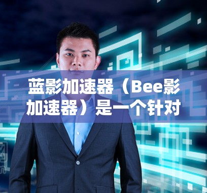 蓝影加速器（Bee影加速器）是一个针对Windows和Mac的加速工具，旨在帮助用户更快地下载和搜索工具。它提供免费版和付费版两种版本，付费版功能更强大