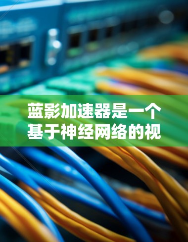 蓝影加速器是一个基于神经网络的视频加速工具,旨在帮助用户快速处理和加速视频文件。以下是关于蓝影加速器的详细介绍 蓝影加速器是一个基于神经网络的视频加速工具,旨在帮助用户快速处理和加速视频文件。以下是关于蓝影加速器的详细介绍