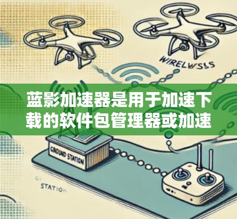 蓝影加速器是用于加速下载的软件包管理器或加速工具,通常通过手机应用提供。以下是关于蓝影加速器的详细说明 蓝影加速器是用于加速下载的软件包管理器或加速工具,通常通过手机应用提供。以下是关于蓝影加速器的详细说明