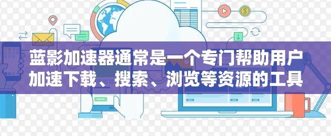 蓝影加速器通常是一个专门帮助用户加速下载、搜索、浏览等资源的工具。对于外网连接的使用,蓝影加速器通常支持通过网络连接到外部服务器或互联网资源。以下是关于蓝影加速器外网连接的常见操作步骤