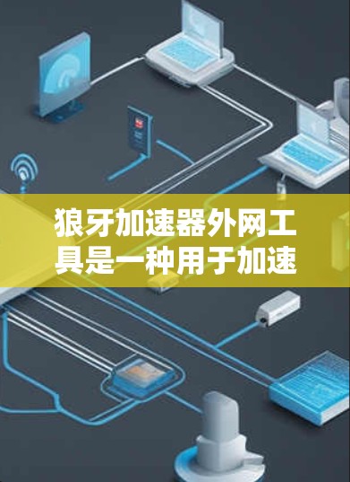 狼牙加速器外网工具是一种用于加速网络流量的工具，常见于多个平台，如微信、QQ等。以下是对该工具的详细指南