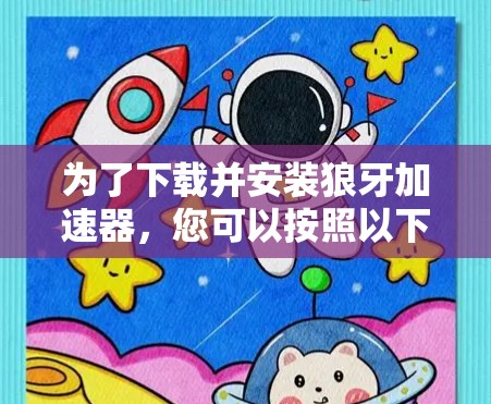 为了下载并安装狼牙加速器，您可以按照以下步骤进行