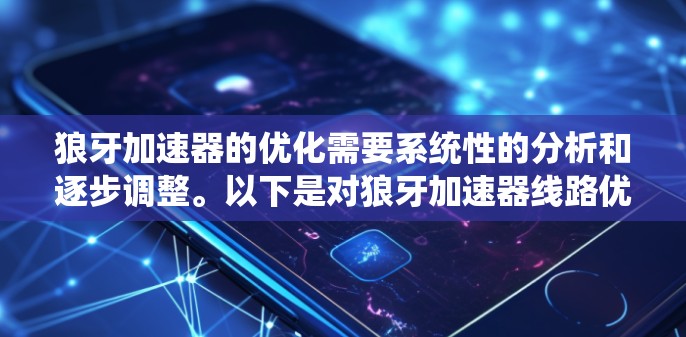 狼牙加速器的优化需要系统性的分析和逐步调整。以下是对狼牙加速器线路优化的建议