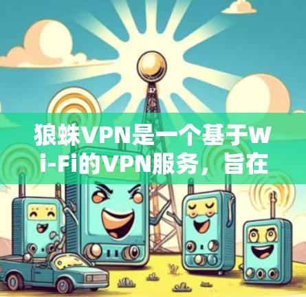 狼蛛VPN是一个基于Wi-Fi的VPN服务,旨在提供快速、可靠的网络连接。以下是对狼蛛VPN速度测试的详细步骤和分析