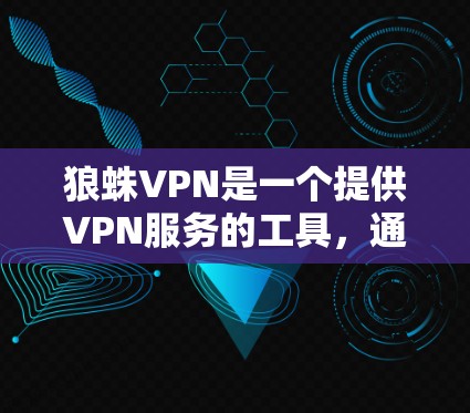 狼蛛VPN是一个提供VPN服务的工具，通常有多个版本。以下是狼蛛VPN的一些主要版本及其下载链接