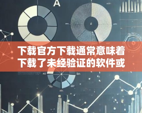 下载官方下载通常意味着下载了未经验证的软件或文件，这可能涉及网络安全风险。以下是逐步的解释和建议