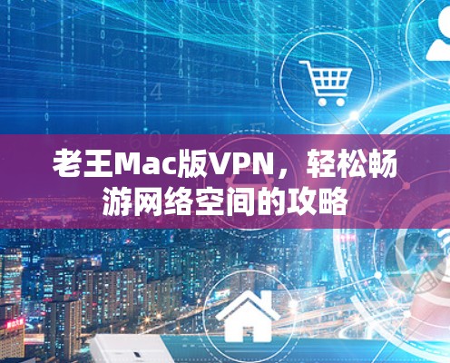 老王Mac版VPN,轻松畅游网络空间的攻略 老王Mac版VPN,轻松畅游网络空间的攻略