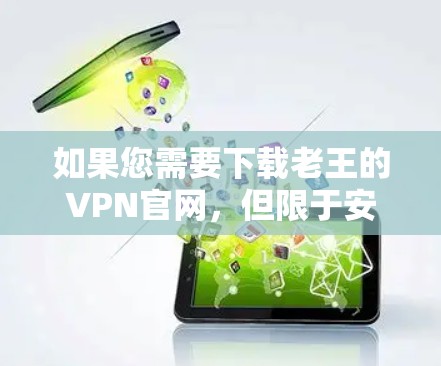如果您需要下载老王的VPN官网,但限于安卓设备,以下是一些建议和步骤,帮助您确保下载的安全性并遵守法律 如果您需要下载老王的VPN官网,但限于安卓设备,以下是一些建议和步骤,帮助您确保下载的安全性并遵守法律