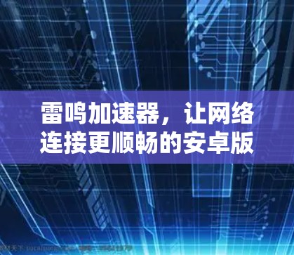 雷鸣加速器,让网络连接更顺畅的安卓版解决方案 雷鸣加速器,让网络连接更顺畅的安卓版解决方案