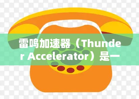 雷鸣加速器(Thunder Accelerator)是一个为提升电脑性能而设计的加速器工具,主要针对处理速度和网络延迟问题。以下是雷鸣加速器的主要功能和使用步骤 雷鸣加速器(Thunder Accelerator)是一个为提升电脑性能而设计的加速器工具,主要针对处理速度和网络延迟问题。以下是雷鸣加速器的主要功能和使用步骤