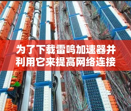 为了下载雷鸣加速器并利用它来提高网络连接速度,以下是一步步的指南 为了下载雷鸣加速器并利用它来提高网络连接速度,以下是一步步的指南