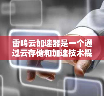 雷鸣云加速器是一个通过云存储和加速技术提升数据访问速度的工具,适合需要高效数据处理的用户。以下是使用雷鸣云加速器的步骤 雷鸣云加速器是一个通过云存储和加速技术提升数据访问速度的工具,适合需要高效数据处理的用户。以下是使用雷鸣云加速器的步骤
