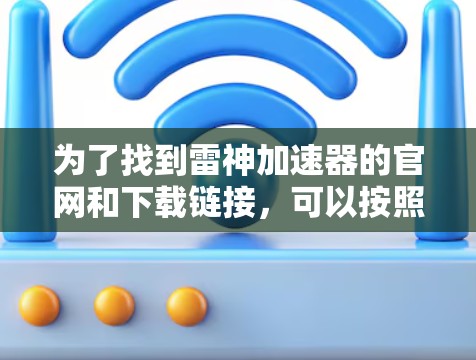 为了找到雷神加速器的官网和下载链接,可以按照以下步骤进行