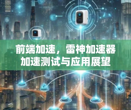 前端加速,雷神加速器加速测试与应用展望 前端加速,雷神加速器加速测试与应用展望